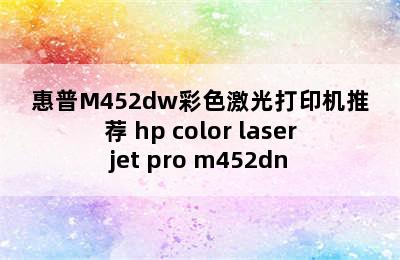 惠普M452dw彩色激光打印机推荐 hp color laserjet pro m452dn